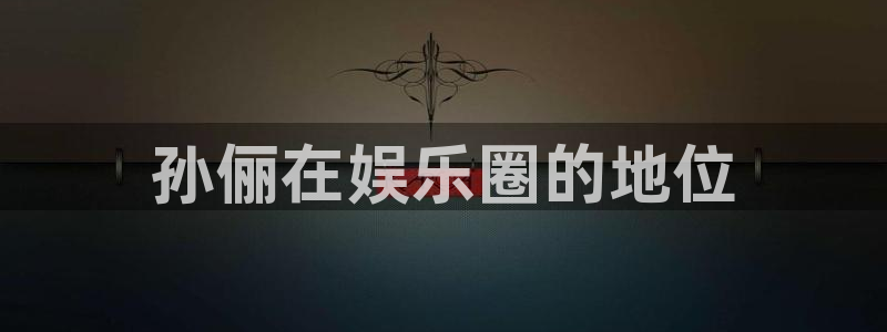 壹号平台娱乐：孙俪在娱乐圈的地位