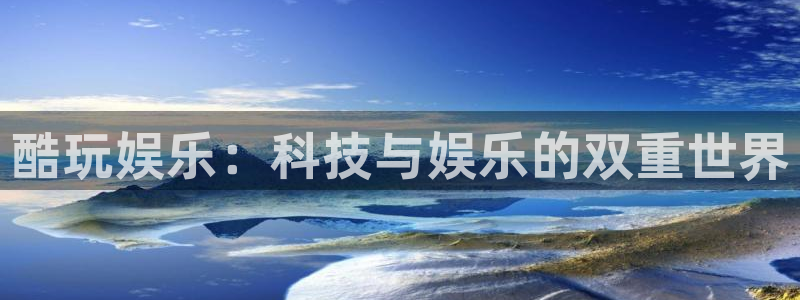 众合官网注册链接：酷玩娱乐：科技与娱乐的双重世界