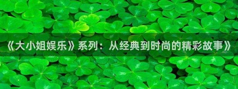 壹号大舞台网站：《大小姐娱乐》系列：从经典到时尚的精彩故事》