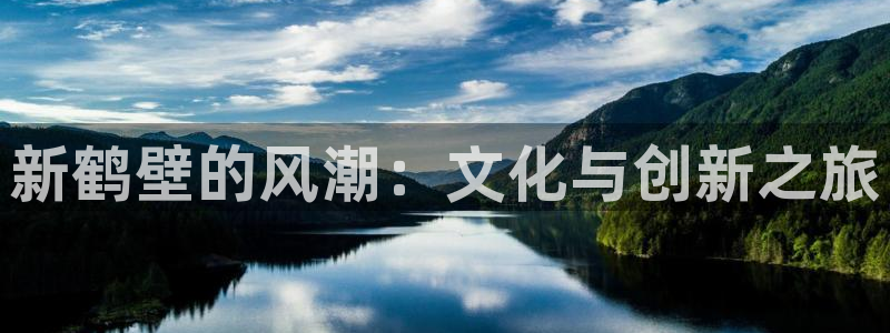 众合官网平台app下载安装：新鹤壁的风潮：文化与创新之旅