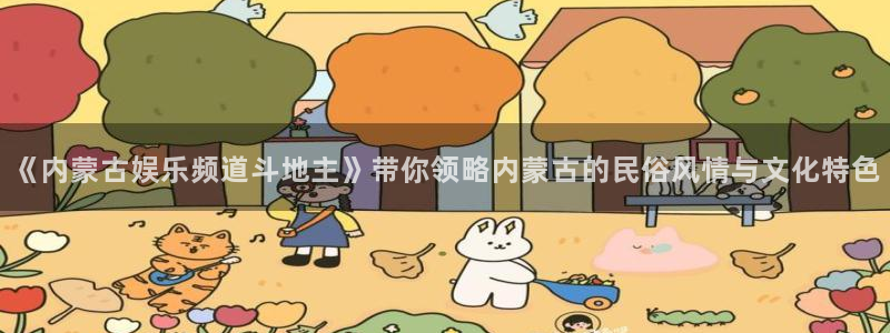 众合官网账号注册入口：《内蒙古娱乐频道斗地主》带你领略内蒙古的民俗风情与文化特色