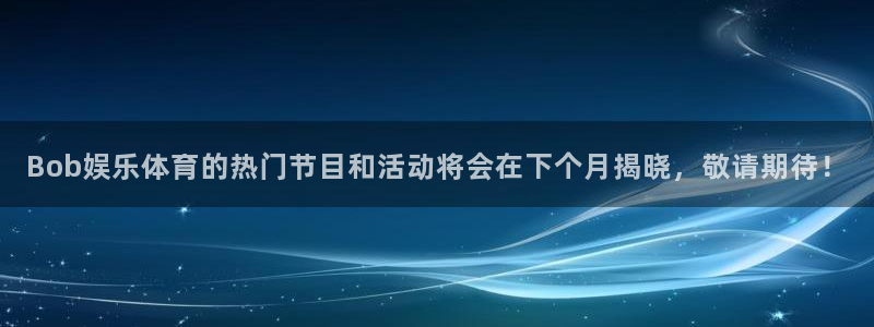 壹号app官方登录入口下载：Bob娱乐体育的热门节目和活动将会在下个月揭晓，敬请期待！