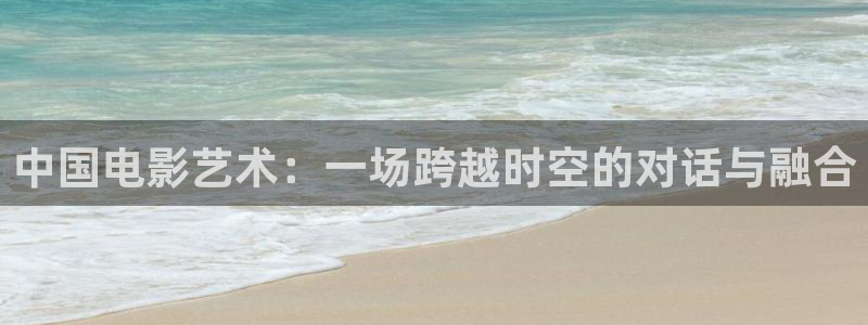 众合官网vip麻将胡了：中国电影艺术：一场跨越时空的对话与融合