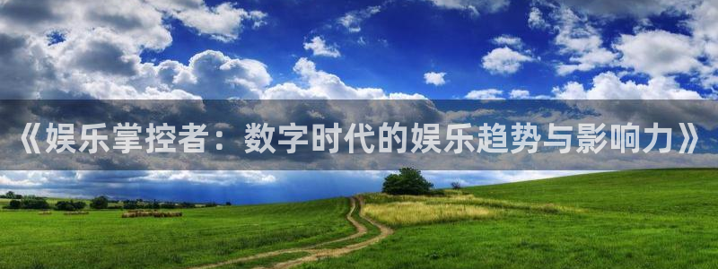 众合官网,apk.1：《娱乐掌控者：数字时代的娱乐趋势与影响力》