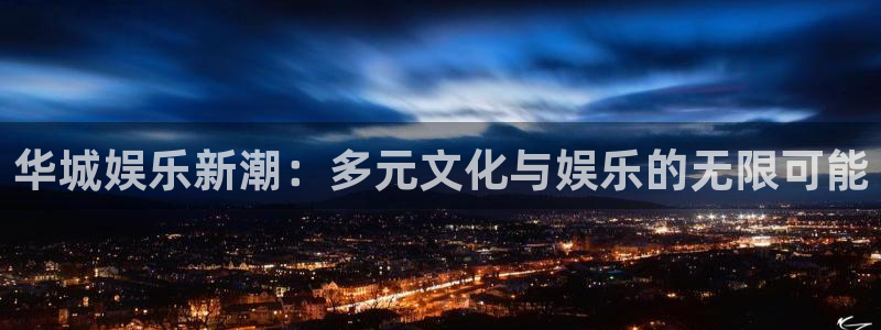 众合官网放水时间：华城娱乐新潮：多元文化与娱乐的无限可能