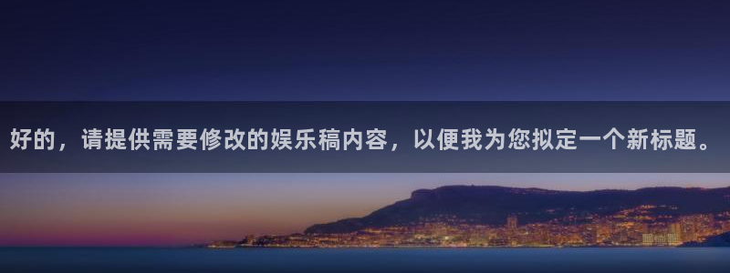 众合官网怎么下载：好的，请提供需要修改的娱乐稿内容，以便我为您拟定一个新标题。