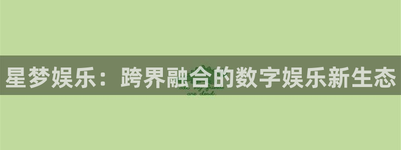 众合官网app下载安装：星梦娱乐：跨界融合的数字娱乐新生态