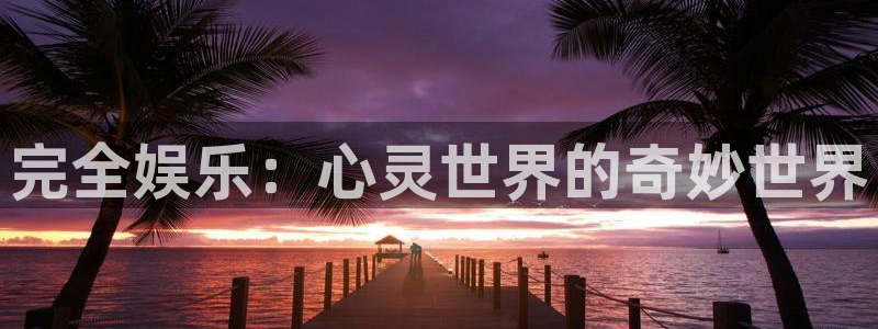 壹号大舞台怎么注册：完全娱乐：心灵世界的奇妙世界