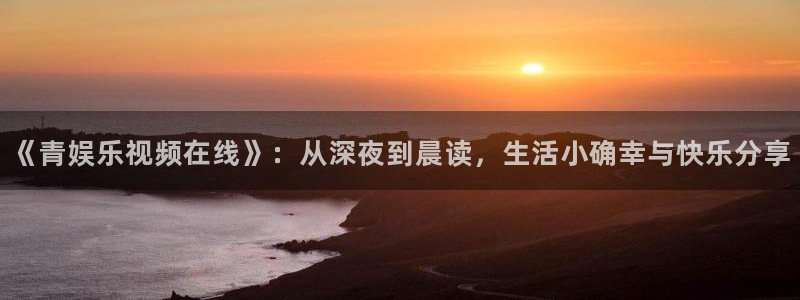 众合官网网址：《青娱乐视频在线》：从深夜到晨读，生活小确幸与快乐分享